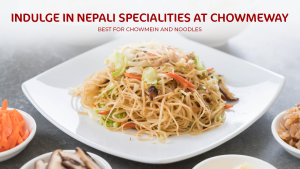 Indulge in Nepali Specialities at Chowmeway - Best For Chowmein and Noodles